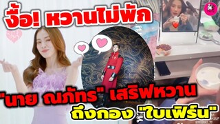 งื้อ! หวานไม่พัก "นาย ณภัทร"เสริฟหวานเดินหน้าจีบ"ใบเฟิร์น พิมพ์ชนก" ถึงกอง #นายใบเฟิร์น