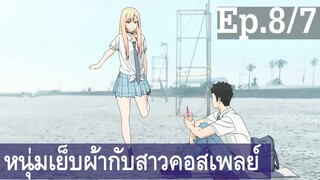 【หนุ่มเย็บผ้ากับสาวนักคอสเพลย์】Ep8/7 พากย์ไทย