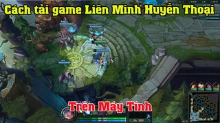 Cách tải game Liên minh huyền thoại LOL trên máy tính Pc Laptop | Cách chơi game LMHT LOL