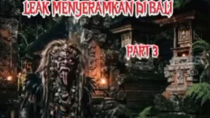 Part 3, Leak menyeramkan di Bali 🔥🔥