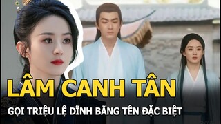 Lâm Canh Tân gọi Triệu Lệ Dĩnh bằng tên đặc biệt