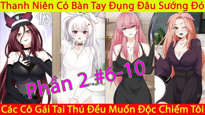 Thanh Niên Có Bàn Tay Đụng Đâu Sướng Đó | Các Cô Gái Tai Thú Đều Muốn Độc Chiếm Tôi | Chap 6-10