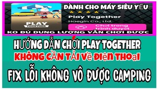 PLAY TOGETHER | FIX LỖI KHÔNG VÀO ĐƯỢC CAMPING CÁCH CHƠI PLAY TOGETHER KHÔNG CẦN TẢI VỀ ĐIỆN THOẠI