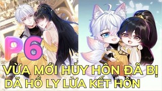 Phần 6 - VỪA MỚI HỦY HÔN ĐÃ BỊ DÃ HỒ LY LỪA KẾT HÔN - Kết Hôn Với Người Quyền Lực Nhất Hành Tinh