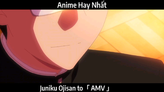 Juniku Ojisan to「 AMV 」Hay Nhất