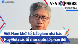 Việt Nam khởi tố, bắt giam nhà báo Huy Đức; các tổ chức quốc tế phản đối | Truyền hình VOA 8/6/24