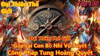 Đại Thiên Thế Giới Tập 130 | Tiêu Viêm Gặp Lại Bồ Nhí Vũ Tuyết, Công Pháp Tung Hoành Quyết