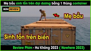 Mẹ bầu sinh tồn trên đại dương bằng 1 thùng container - REVIEW PHIM: HƯ KHÔNG 2023 - Nowhere 2023