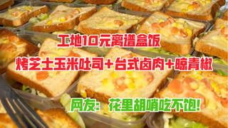 工地10元离谱盒饭，有烤芝士玉米吐司，台式卤肉和晾青椒，网友：花里胡哨吃不饱！