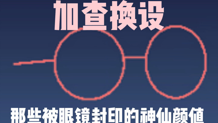 换设拉（那些被眼镜封印的神仙颜值）