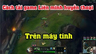 Cách tải game Liên Minh Huyền Thoại LOL trên máy tính laptop pc | Cách chơi game LOL trên PC laptop