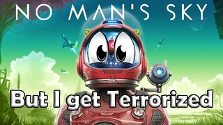 No Man's Sky but I get terrorized