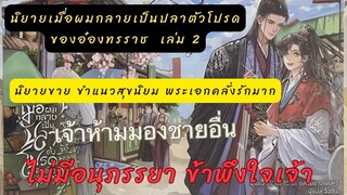 สรุป+เม้าท์มอย เมื่อผมกลายเป็นปลาตัวโปรดของอ๋องทรราช2 ข้าไม่มีคนอื่น ข้าพึงใจเจ้า เจ้าห้ามมองชายอื่น