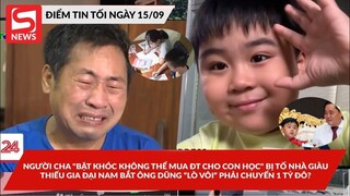 Thực hư vụ người cha khóc "không thể mua ĐT cho con học"; Thiếu gia ĐN đòi bố chuyển 1tỷ$ để thừakế