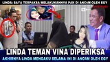 Rekam Jejak Egy dibongkar Linda Sahabat Vina Cirebon di depan Penyidik, Cek Faktanya !!!