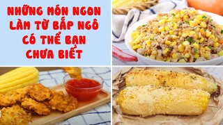 Những Món Ngon Làm Từ Bắp Ngô Có Thể Bạn Chưa Biết