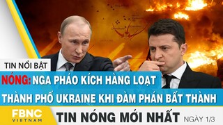 Tin mới nhất 1/3 | Nga pháo kích hàng loạt thành phố Ukraine khi đàm phán bất thành | FBNC