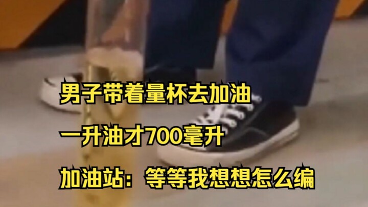 ชายคนหนึ่งถือถ้วยตวงไปเติมน้ำมัน ปรากฏว่าน้ำมันหนึ่งลิตรมีแค่ 700 มิลลิลิตร ปั๊มน้ำมันบอกว่า: เดี๋ยว