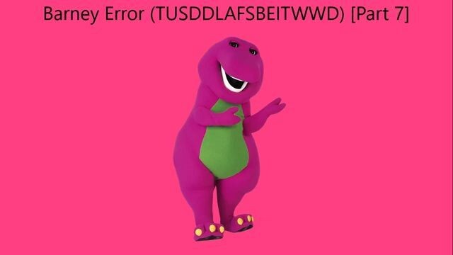 Barney Error (TTUSDDLAFSBEITWWD) [Part 7]