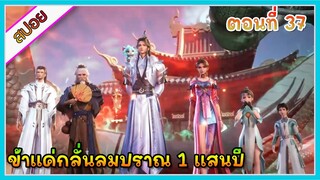 [สปอย] (ข้าแค่กลั่นลมปราณ 1 แสนปี) พระเอกคือปรมาจารย์ที่โคตรแข็งแกร่ง | ตอนที่ 37 | อนิเมะจีน