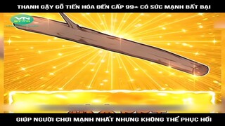 Review truyện : Thanh gậy gỗ tiến hóa đến cấp 99+ có sức mạnh bất bại, giúp người | Mới Nhất 2024