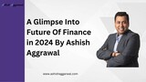 A Glimpse Into Future Of Finance in 2024 By Ashish Aggrawal