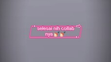 collab nya dah seleaai nih💅🏻✨
