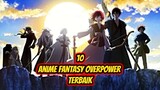 10 Rekomendasi Anime Fantasy OVERPOWER Terbaik!