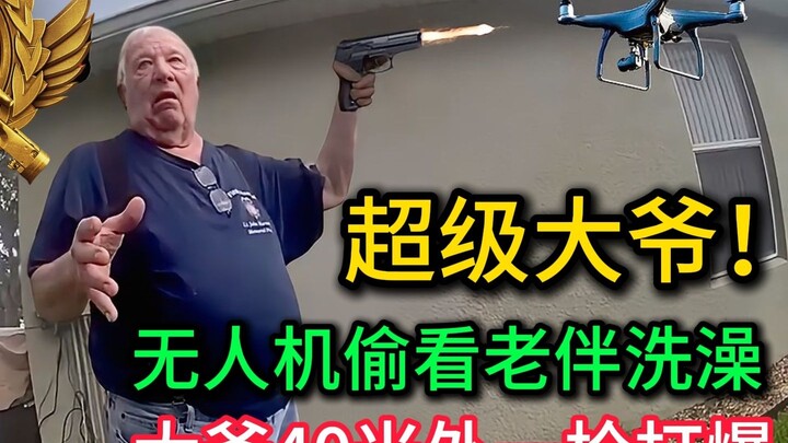 超级大爷！无人机偷拍老伴洗澡，大爷暴怒！40米外一手枪打爆.....结果打错了？