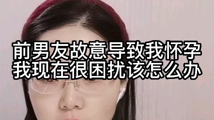 Bạn trai cũ cố tình khiến tôi mang thai, giờ tôi rất bối rối, phải làm sao đây?