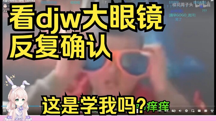 看到djw的大眼镜，露早反复观看：怎么这都有素材，是学我的吗？