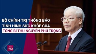 Bộ Chính trị thông báo tình hình sức khỏe của Tổng Bí thư Nguyễn Phú Trọng | VTC Now