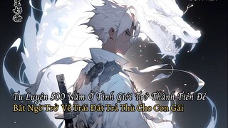 Tu Luyện 500 Năm Ở Tinh Giới Trở Thành Tiên Đế Bất Ngờ Trở  Về Trái Đất Trả Thù Cho Con Gái