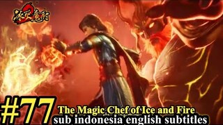 The Magic Chef of Ice and Fire Episode 77  - SUB Indo English Subtitles 冰火魔厨 第77集 @siapem703