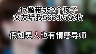 47婚带552个孩子，女友却给了我5639万嫁妆【假如男人也有情感导师】