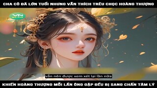 Review Truyện: Cha cô đã lớn tuổi nhưng vẫn thích trêu chọc hoàng thượng, khiến hoàng thượng mỗi lần