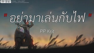 อย่ามาเล่นกับไฟ - PP Krit | พิจารณา,ลืมไปแล้วว่าลืมยังไง,เส้นบางๆ [ เนื้อเพลง ]