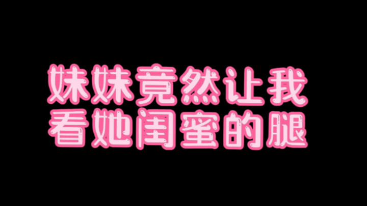 妹妹竟然让我猜她闺蜜的腿，又是一波灵魂拷问…
