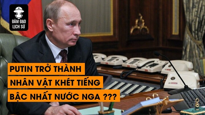 TẬP 88 - PUTIN TRỞ THÀNH NHÂN VẬT KHÉT TIẾNG BẬC NHẤT NƯỚC NGA NHƯ NÀO ? | ĐÀM ĐẠO LỊCH SỬ