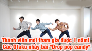 Thành viên mới đã tham gia được 1 năm! Các Otaku nhảy bài "Drop pop candy"
