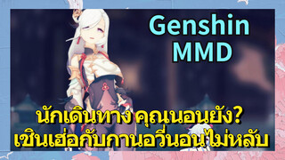 [เก็นชิน，MMD] นักเดินทาง คุณนอนยัง? เชินเฮ่อกับกานอวี่นอนไม่หลับ