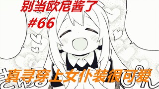 别当欧尼酱了66：真寻换上了“女仆”装，却没有男生那么出名！