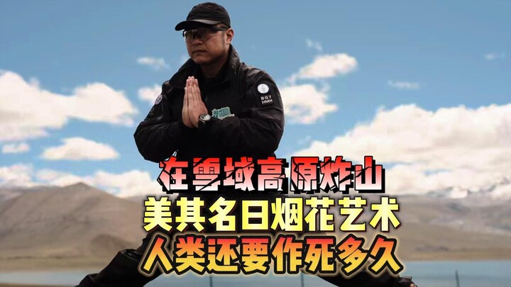 Blasting mountains on the snowy plateau, calling it “firework art”—how much longer will humanity kee