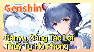 [Genshin, Ganyu, Sáng Tác Lời] "Thủy Tự Hồ Phong"