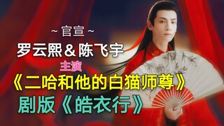 【二哈和他的白猫师尊】剧版:罗云熙陈飞宇演楚晚宁墨燃,更名《皓衣行》
