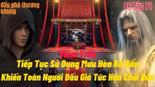 Đấu Phá Thương Khung Phần 6 Tập 71 | Viêm Trẩu Lại Tiếp Tục Dùng Mưu Hèn Kế Bẩn | 15 phút review