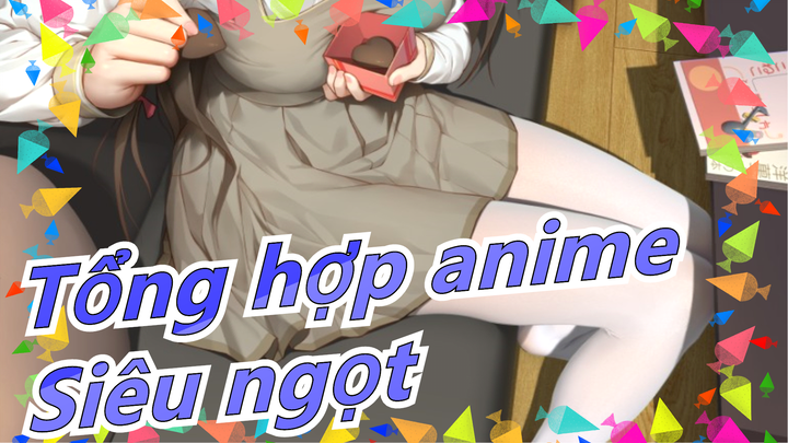 [Tổng hợp anime] Siêu ngọt! Không tin được mình đã xem cả trăm lần rồi?!