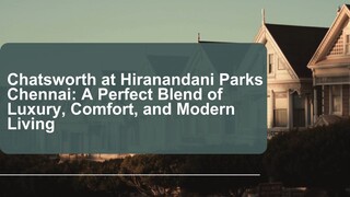 Chatsworth at Hiranandani Parks  Chennai: A Perfect Blend of  Luxury, Comfort, and Modern  Living