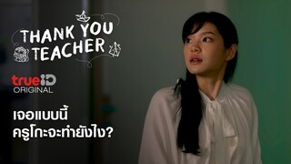 เจอแบบนี้ ครูโกะจะทำยังไง?? Thank You Teacher EP.2