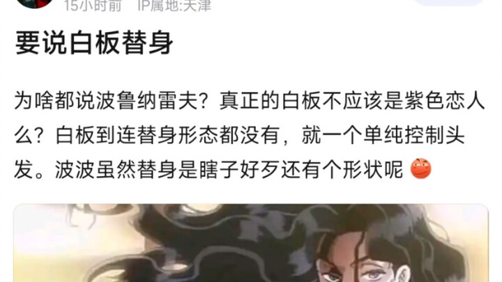 要说白板替身，为啥都说波鲁纳雷夫？真正的白板不应该是紫色恋人么？白板到连替身形态都没有，就一个单纯控制头发。波波虽然替身是瞎子好歹还有个形状呢？
